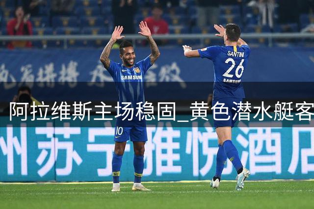 阿拉维斯主场稳固 黄色潜水艇客场难有作为